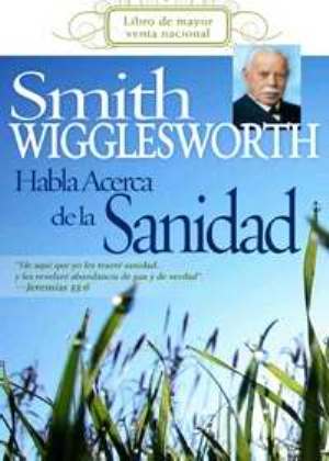 Smith Wigglesworth Habla Acerca de la Sanidad